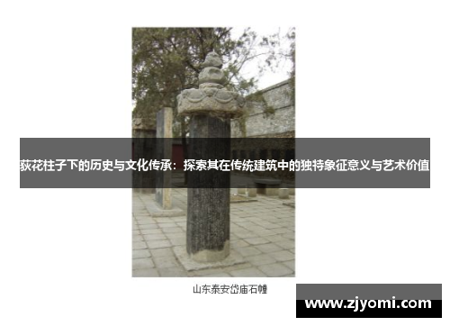 荻花柱子下的历史与文化传承：探索其在传统建筑中的独特象征意义与艺术价值