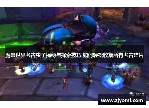 魔兽世界考古虫子揭秘与探索技巧 如何轻松收集所有考古碎片